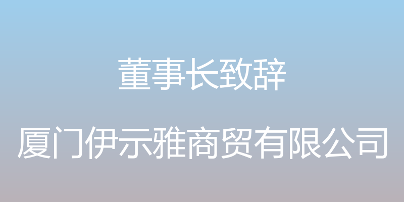 董事长致辞 - 厦门伊示雅商贸有限公司