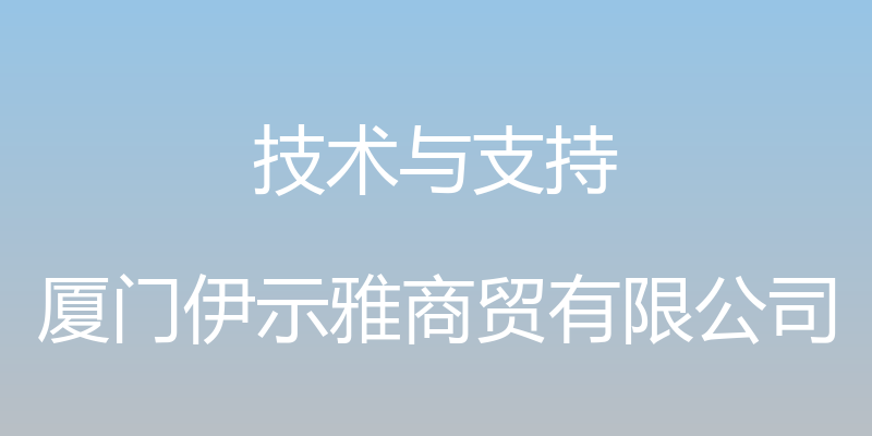 技术与支持 - 厦门伊示雅商贸有限公司