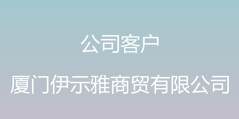 公司客户 - 厦门伊示雅商贸有限公司