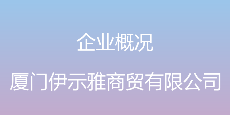 企业概况 - 厦门伊示雅商贸有限公司