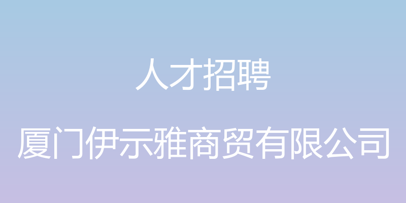 人才招聘 - 厦门伊示雅商贸有限公司