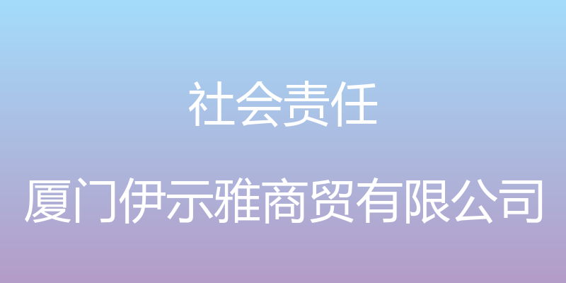 社会责任 - 厦门伊示雅商贸有限公司