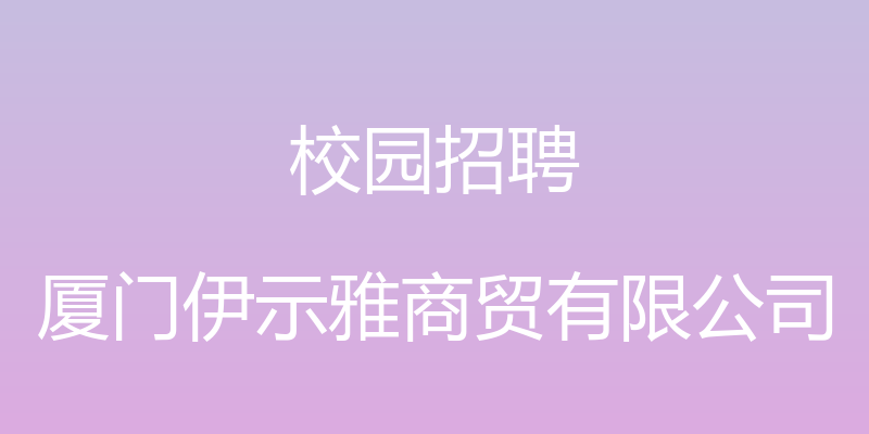 校园招聘 - 厦门伊示雅商贸有限公司