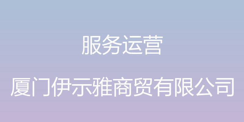 服务运营 - 厦门伊示雅商贸有限公司